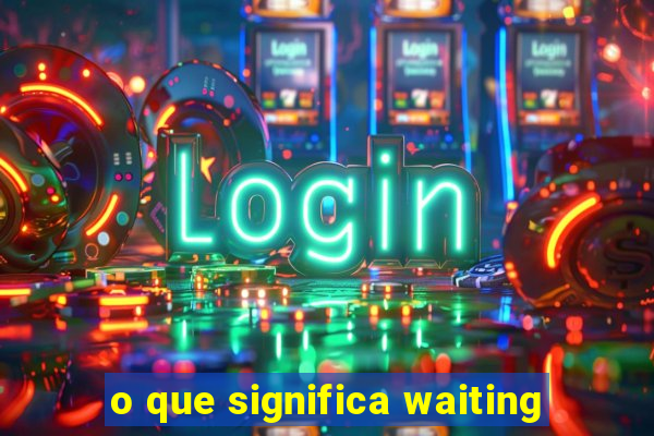 o que significa waiting