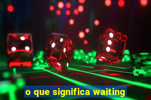 o que significa waiting