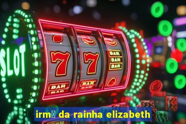 irm茫 da rainha elizabeth