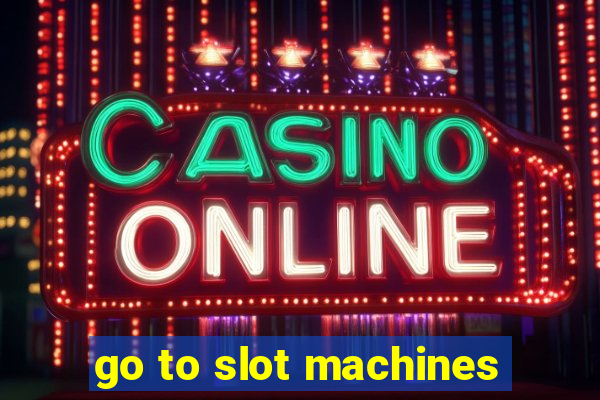 go to slot machines