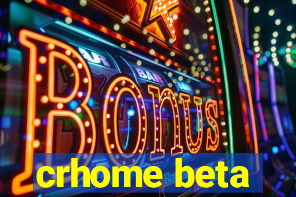 crhome beta