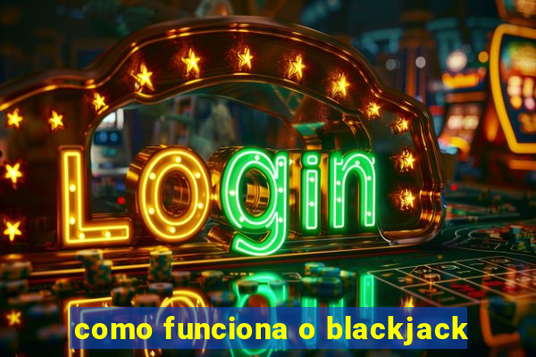 como funciona o blackjack