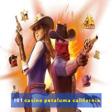 101 casino petaluma california