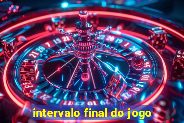 intervalo final do jogo