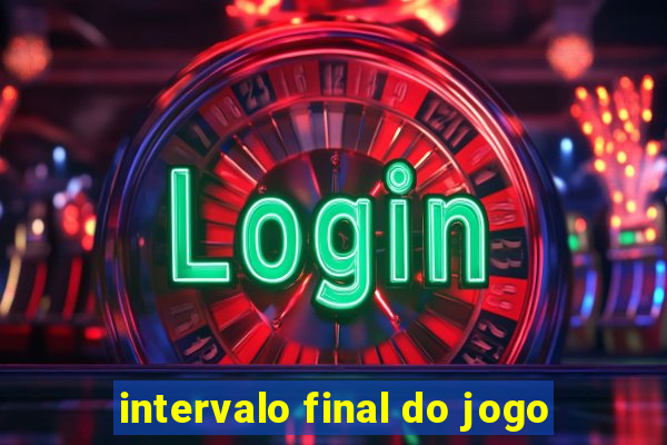 intervalo final do jogo