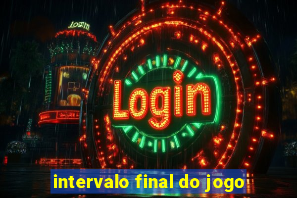 intervalo final do jogo