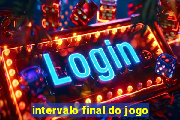 intervalo final do jogo