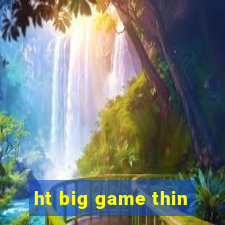 ht big game thin