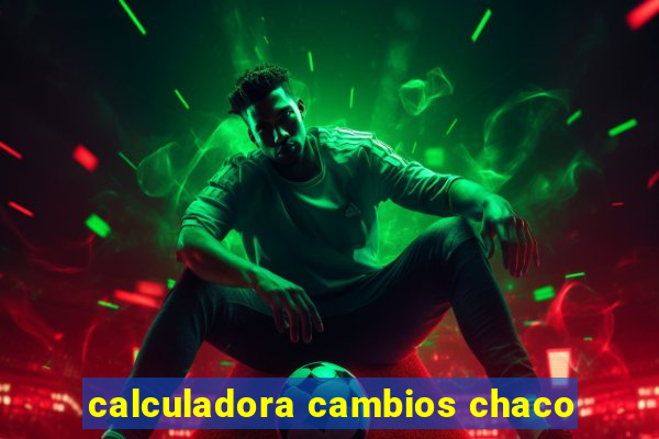 calculadora cambios chaco