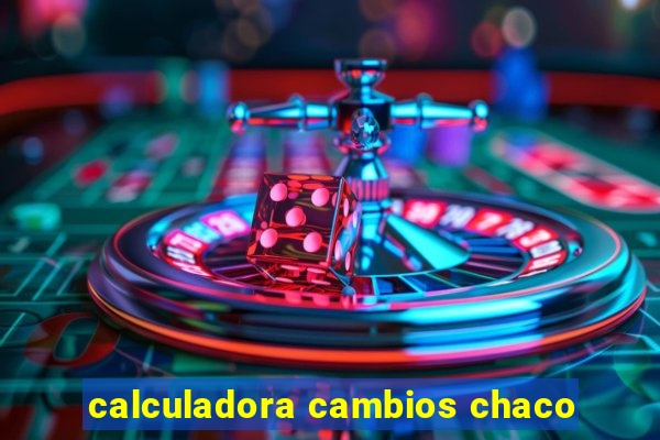 calculadora cambios chaco