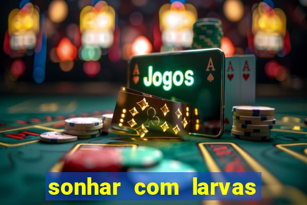 sonhar com larvas no jogo do bicho