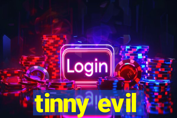 tinny evil