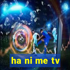 ha ni me tv