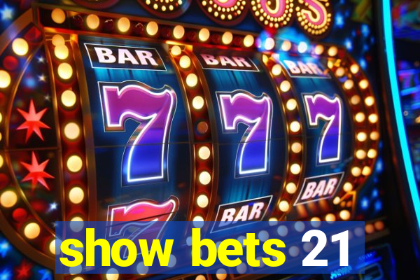 show bets 21