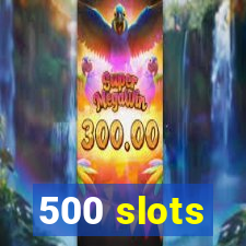 500 slots