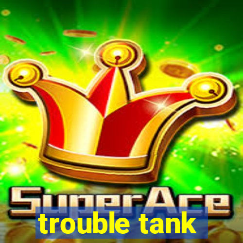 trouble tank