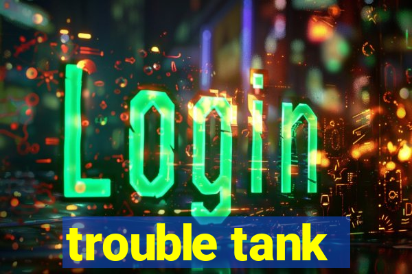 trouble tank