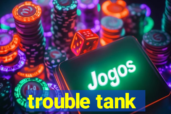 trouble tank