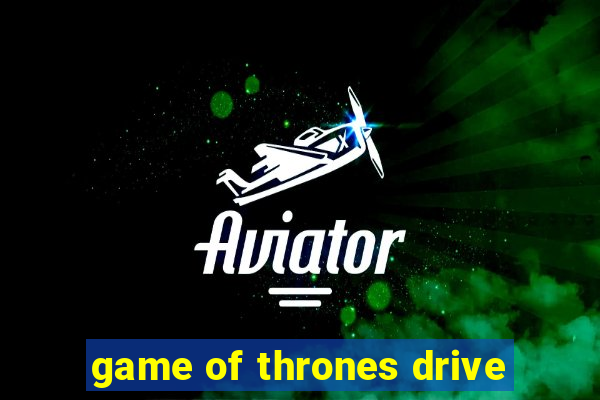 game of thrones drive