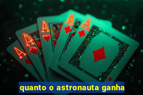 quanto o astronauta ganha