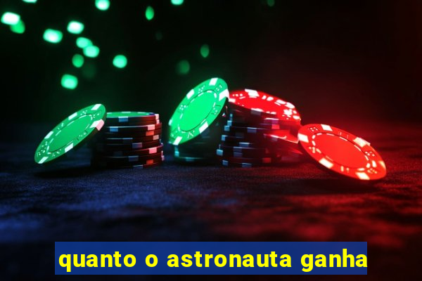 quanto o astronauta ganha