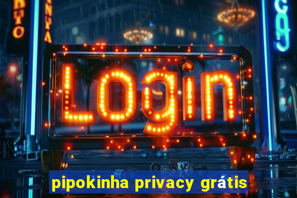 pipokinha privacy grátis