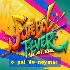 o pai de neymar era jogador