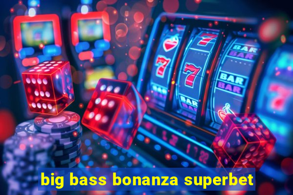 big bass bonanza superbet