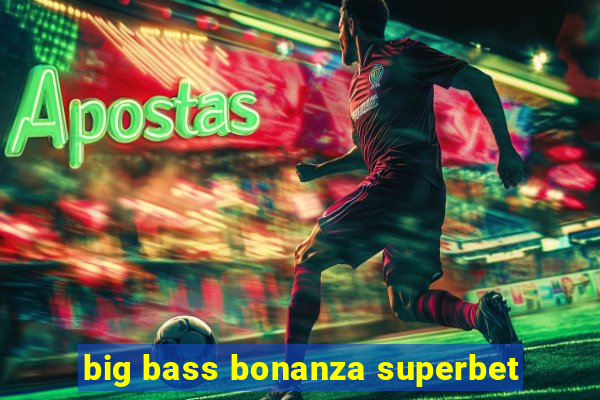 big bass bonanza superbet