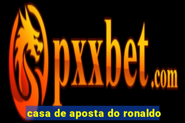 casa de aposta do ronaldo