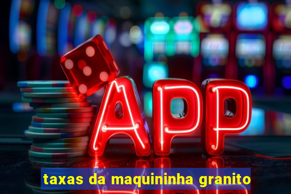 taxas da maquininha granito