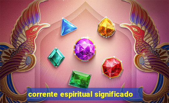 corrente espiritual significado