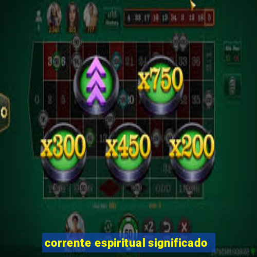 corrente espiritual significado