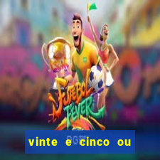 vinte e cinco ou vinte cinco