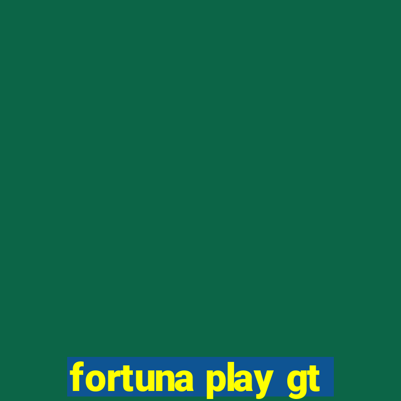 fortuna play gt