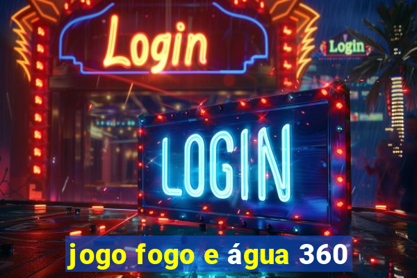 jogo fogo e água 360