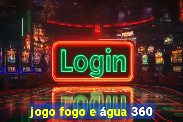 jogo fogo e água 360