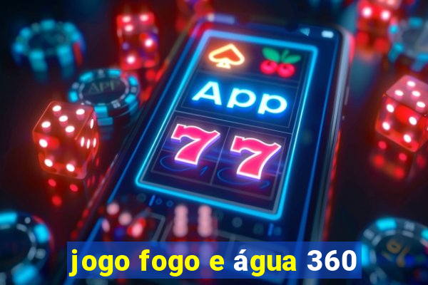 jogo fogo e água 360