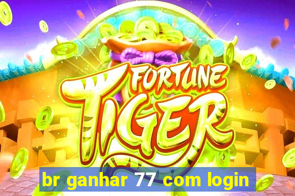 br ganhar 77 com login