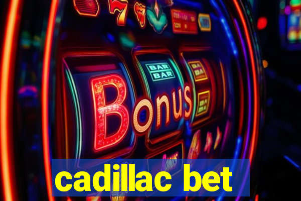 cadillac bet