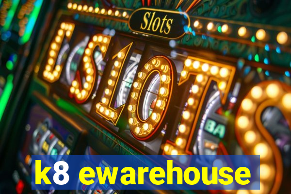 k8 ewarehouse