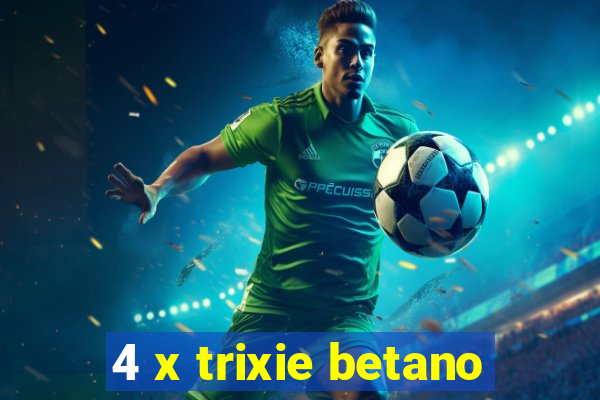 4 x trixie betano