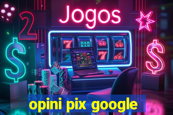 opini pix google