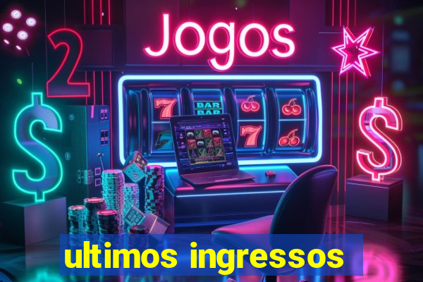 ultimos ingressos