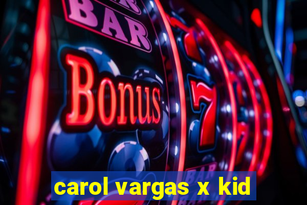 carol vargas x kid