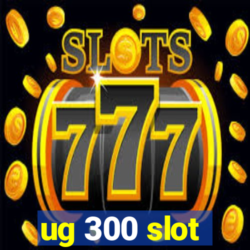 ug 300 slot