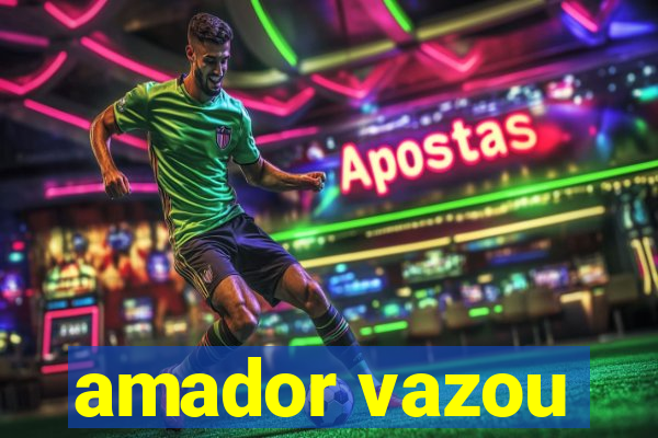 amador vazou