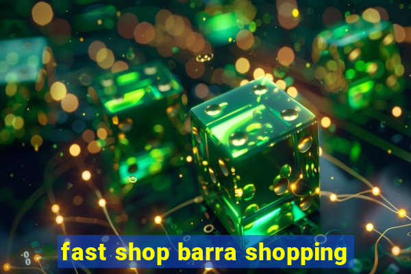 fast shop barra shopping