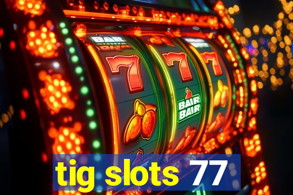 tig slots 77