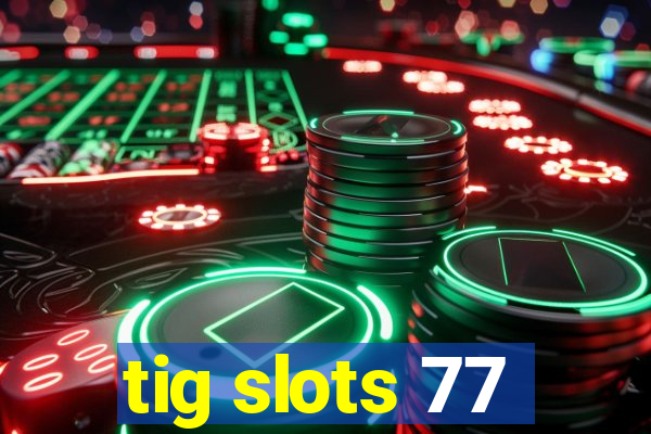 tig slots 77